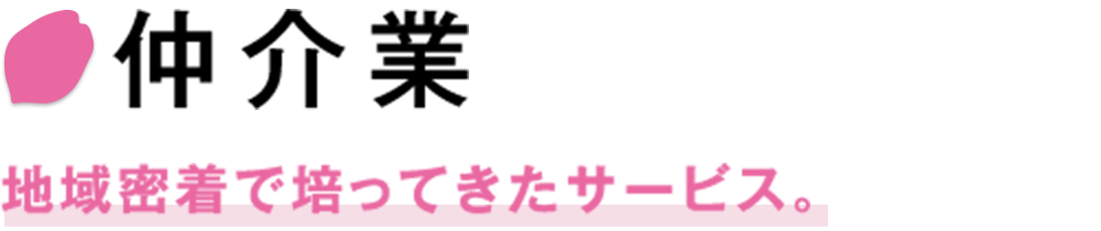 仲介業　地域密着で培ってきたサービス。