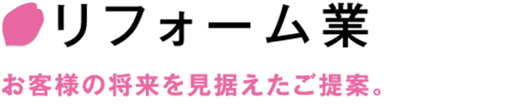 リフォーム業　お客様の将来を見据えたご提案。